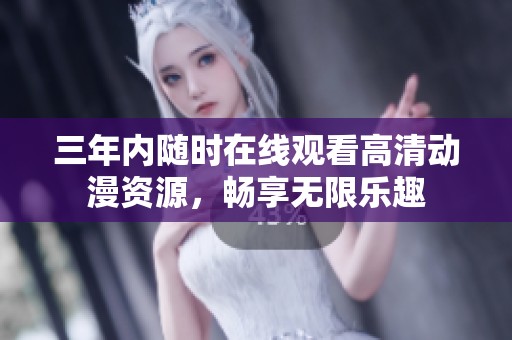 三年内随时在线观看高清动漫资源，畅享无限乐趣