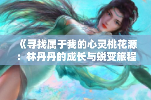 《寻找属于我的心灵桃花源：林丹丹的成长与蜕变旅程》