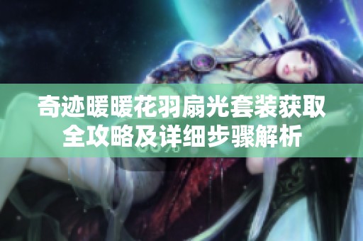 奇迹暖暖花羽扇光套装获取全攻略及详细步骤解析