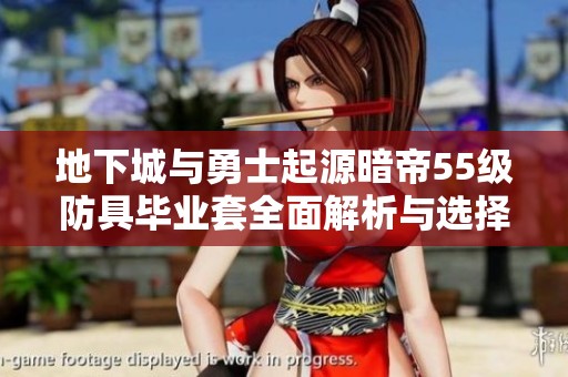 地下城与勇士起源暗帝55级防具毕业套全面解析与选择指南