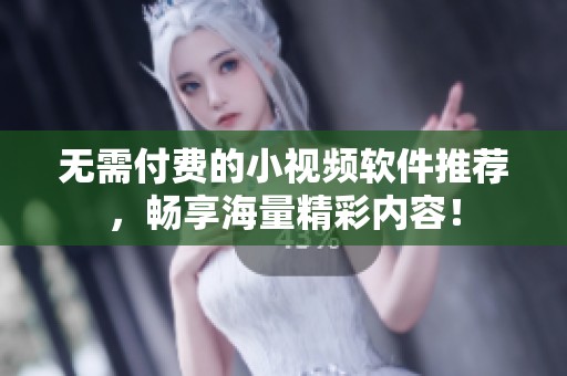 无需付费的小视频软件推荐，畅享海量精彩内容！