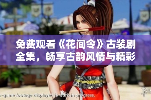 免费观看《花间令》古装剧全集，畅享古韵风情与精彩剧情