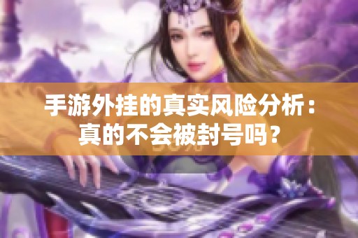 手游外挂的真实风险分析：真的不会被封号吗？