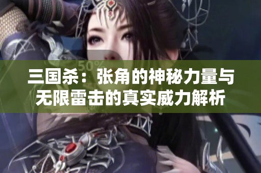 三国杀：张角的神秘力量与无限雷击的真实威力解析