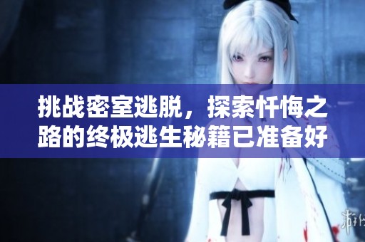 挑战密室逃脱，探索忏悔之路的终极逃生秘籍已准备好!