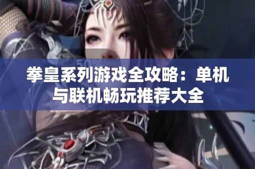 拳皇系列游戏全攻略：单机与联机畅玩推荐大全