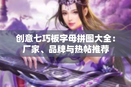 创意七巧板字母拼图大全：厂家、品牌与热帖推荐