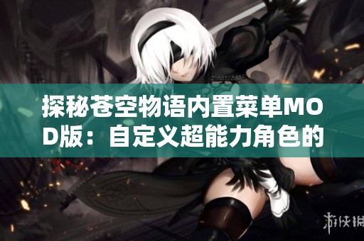 探秘苍空物语内置菜单MOD版：自定义超能力角色的无限可能