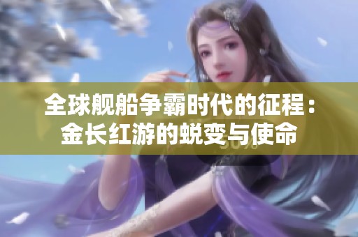 全球舰船争霸时代的征程：金长红游的蜕变与使命