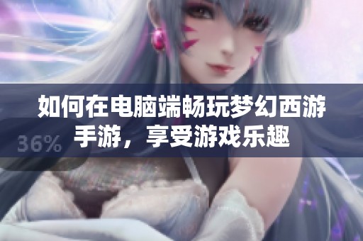 如何在电脑端畅玩梦幻西游手游，享受游戏乐趣