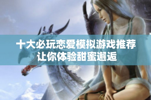 十大必玩恋爱模拟游戏推荐 让你体验甜蜜邂逅
