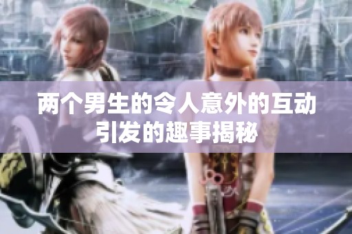两个男生的令人意外的互动引发的趣事揭秘