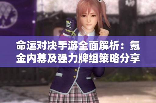 命运对决手游全面解析：氪金内幕及强力牌组策略分享