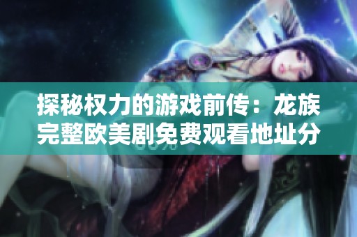 探秘权力的游戏前传：龙族完整欧美剧免费观看地址分享