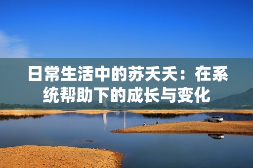 日常生活中的苏夭夭：在系统帮助下的成长与变化