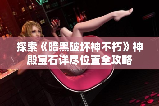 探索《暗黑破坏神不朽》神殿宝石详尽位置全攻略