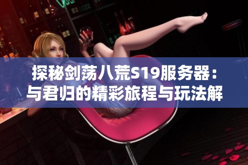 探秘剑荡八荒S19服务器：与君归的精彩旅程与玩法解析