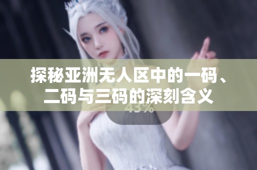 探秘亚洲无人区中的一码、二码与三码的深刻含义
