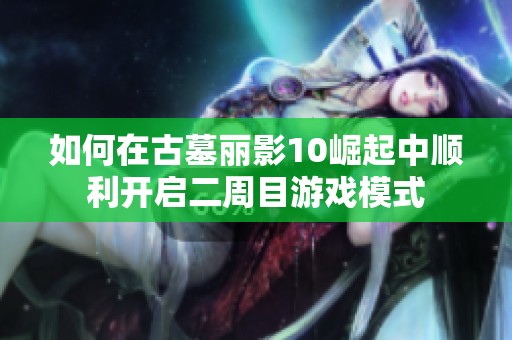 如何在古墓丽影10崛起中顺利开启二周目游戏模式