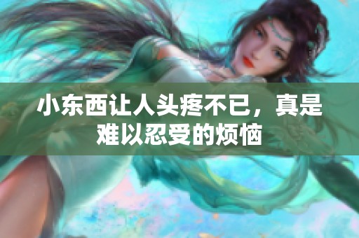 小东西让人头疼不已，真是难以忍受的烦恼