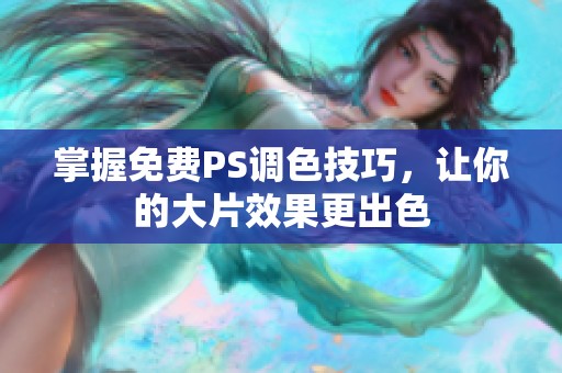 掌握免费PS调色技巧，让你的大片效果更出色