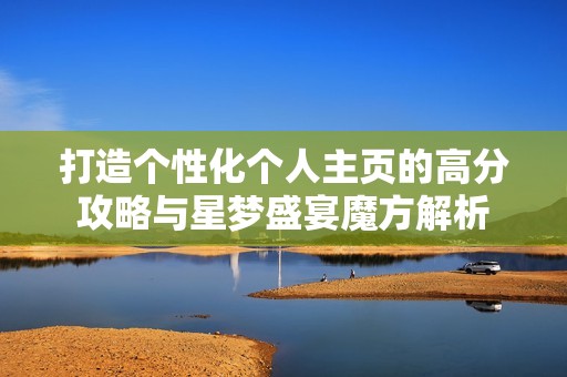 打造个性化个人主页的高分攻略与星梦盛宴魔方解析