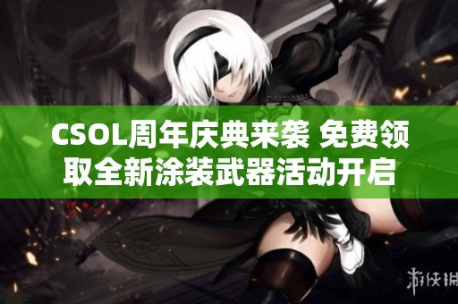 CSOL周年庆典来袭 免费领取全新涂装武器活动开启