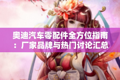 奥迪汽车零配件全方位指南：厂家品牌与热门讨论汇总