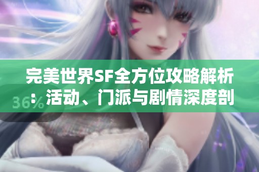 完美世界SF全方位攻略解析：活动、门派与剧情深度剖析