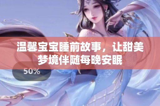 温馨宝宝睡前故事，让甜美梦境伴随每晚安眠
