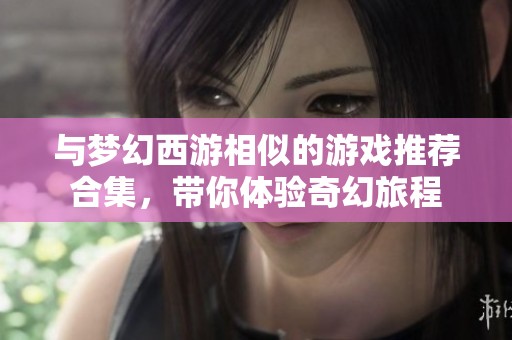 与梦幻西游相似的游戏推荐合集，带你体验奇幻旅程
