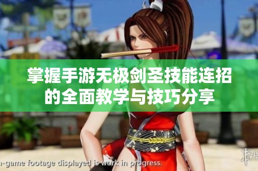 掌握手游无极剑圣技能连招的全面教学与技巧分享
