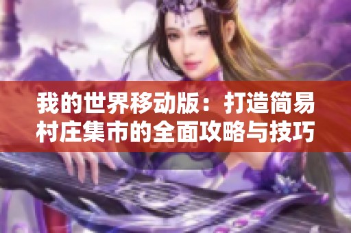 我的世界移动版：打造简易村庄集市的全面攻略与技巧分享
