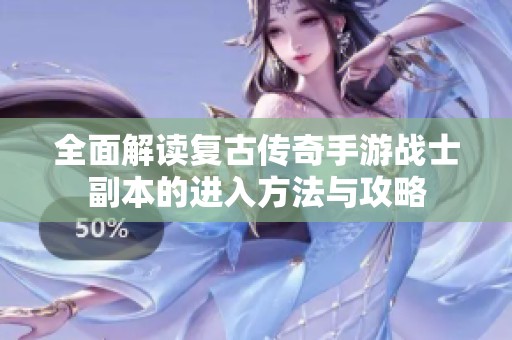 全面解读复古传奇手游战士副本的进入方法与攻略
