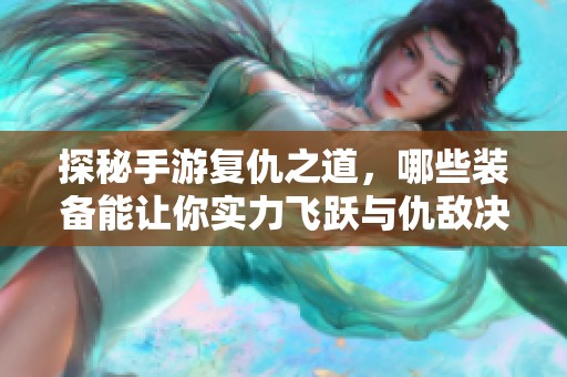 探秘手游复仇之道，哪些装备能让你实力飞跃与仇敌决战