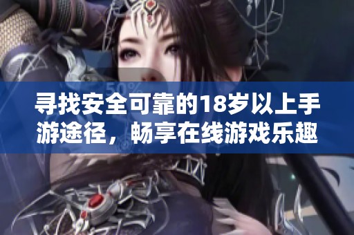 寻找安全可靠的18岁以上手游途径，畅享在线游戏乐趣