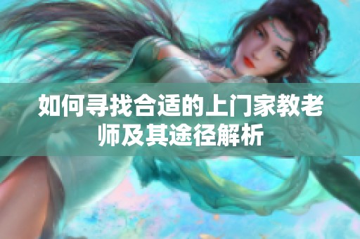 如何寻找合适的上门家教老师及其途径解析