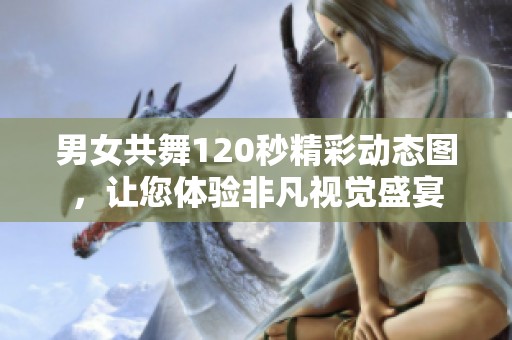 男女共舞120秒精彩动态图，让您体验非凡视觉盛宴