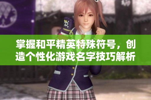 掌握和平精英特殊符号，创造个性化游戏名字技巧解析