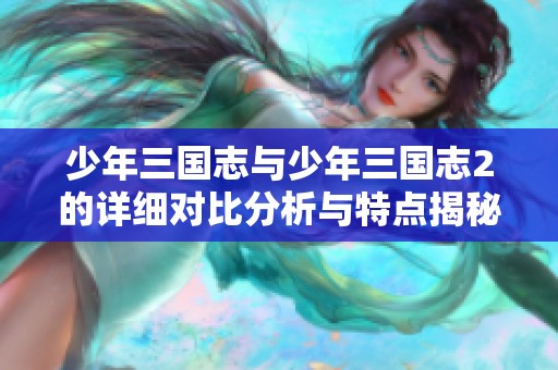 少年三国志与少年三国志2的详细对比分析与特点揭秘