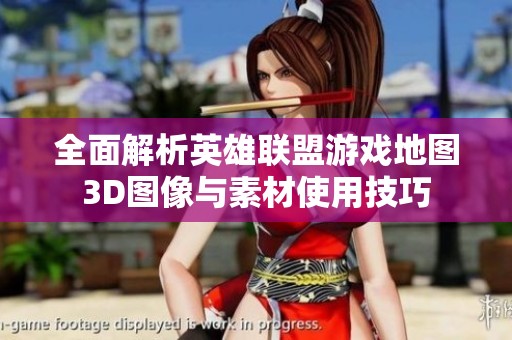 全面解析英雄联盟游戏地图3D图像与素材使用技巧