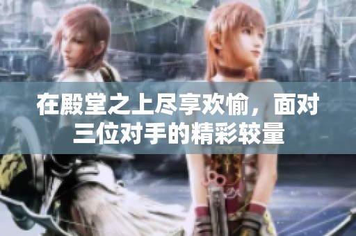 在殿堂之上尽享欢愉，面对三位对手的精彩较量