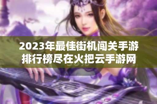 2023年最佳街机闯关手游排行榜尽在火把云手游网