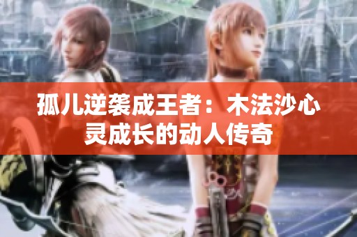 孤儿逆袭成王者：木法沙心灵成长的动人传奇