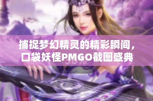 捕捉梦幻精灵的精彩瞬间，口袋妖怪PMGO截图盛典