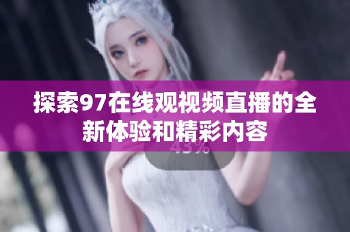 探索97在线观视频直播的全新体验和精彩内容
