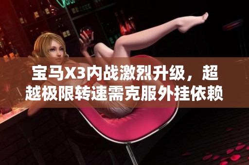 宝马X3内战激烈升级，超越极限转速需克服外挂依赖挑战