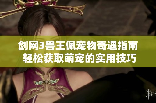剑网3兽王佩宠物奇遇指南 轻松获取萌宠的实用技巧分享