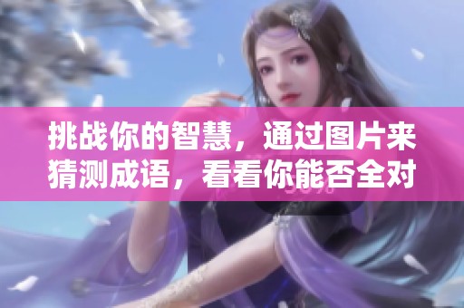 挑战你的智慧，通过图片来猜测成语，看看你能否全对！
