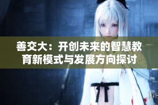 善交大：开创未来的智慧教育新模式与发展方向探讨